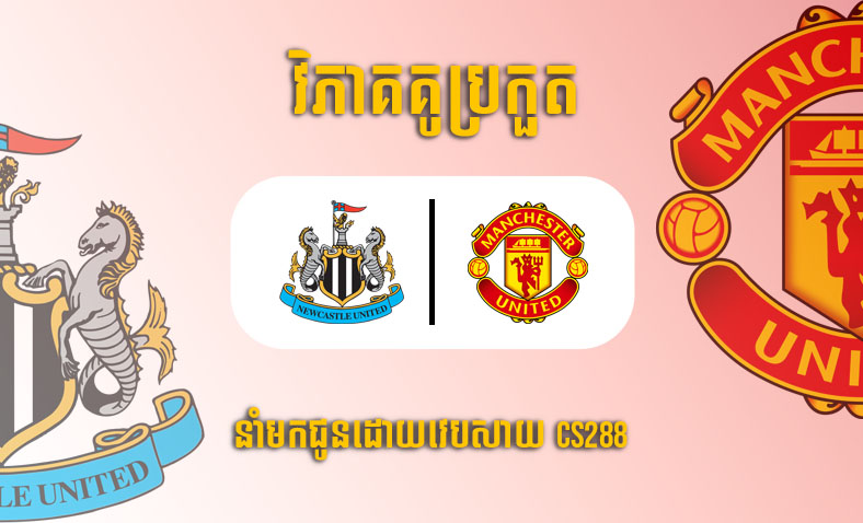 ព្យាករណ៍គូ Newcastle vs Man United ម៉ោង២២:៣០ ថ្ងៃទី២មេសា​